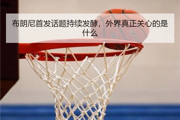布朗尼首发话题持续发酵，外界真正关心的是什么（ayx）